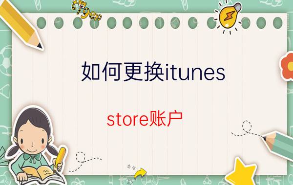 如何更换itunes store账户 APP store无法更换店面怎么办？